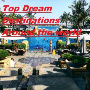 Top Dream Destinations Around the world